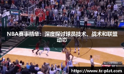 NBA赛事精华：深度探讨球员技术、战术和联盟动态